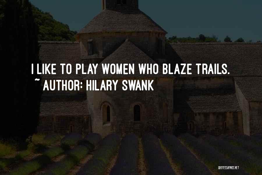 Hilary Swank Quotes: I Like To Play Women Who Blaze Trails.