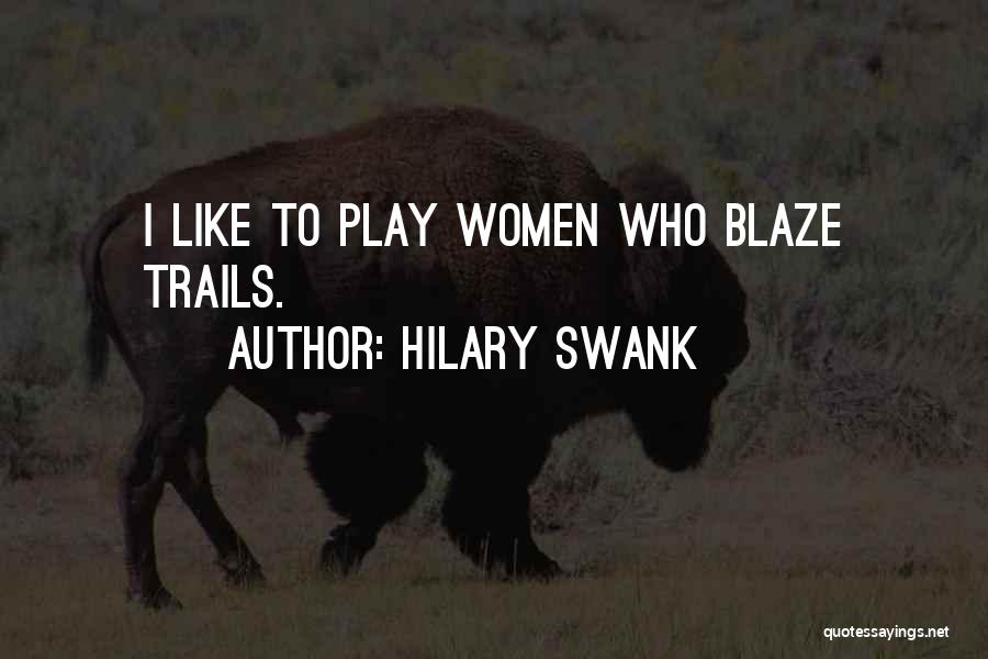 Hilary Swank Quotes: I Like To Play Women Who Blaze Trails.