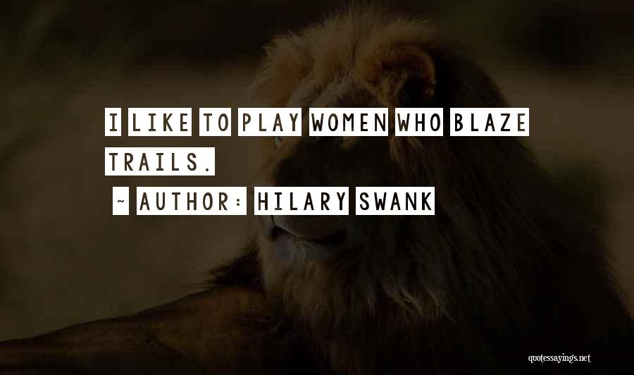Hilary Swank Quotes: I Like To Play Women Who Blaze Trails.