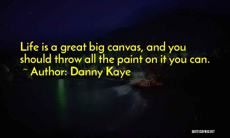 Danny Kaye Quotes: Life Is A Great Big Canvas, And You Should Throw All The Paint On It You Can.