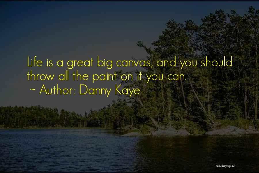 Danny Kaye Quotes: Life Is A Great Big Canvas, And You Should Throw All The Paint On It You Can.