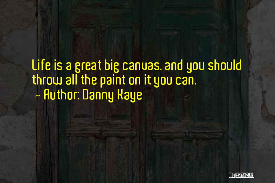Danny Kaye Quotes: Life Is A Great Big Canvas, And You Should Throw All The Paint On It You Can.