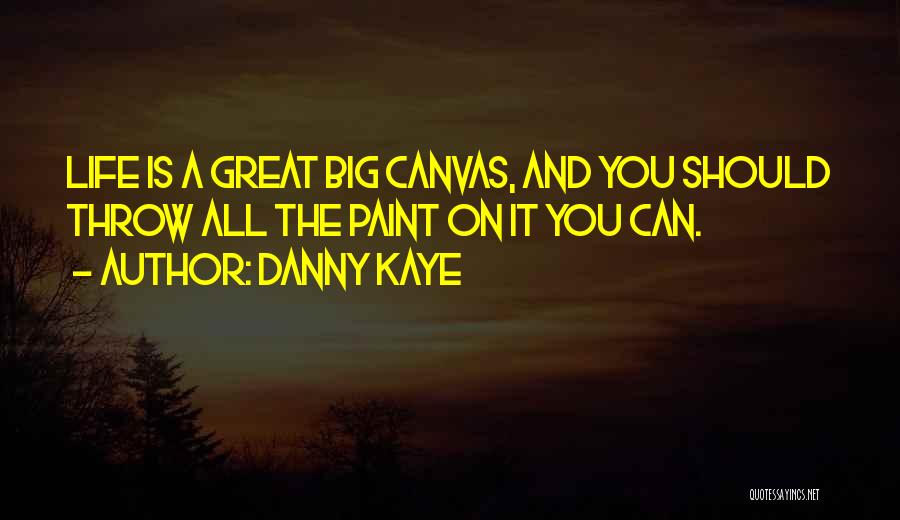 Danny Kaye Quotes: Life Is A Great Big Canvas, And You Should Throw All The Paint On It You Can.
