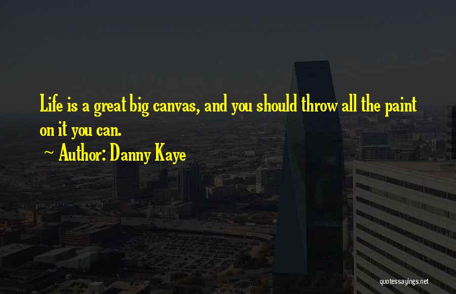 Danny Kaye Quotes: Life Is A Great Big Canvas, And You Should Throw All The Paint On It You Can.