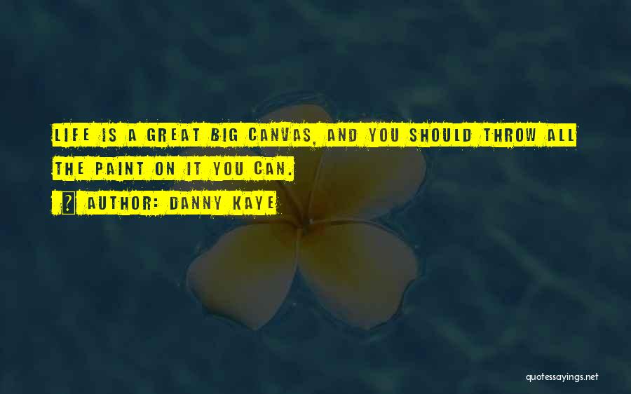 Danny Kaye Quotes: Life Is A Great Big Canvas, And You Should Throw All The Paint On It You Can.