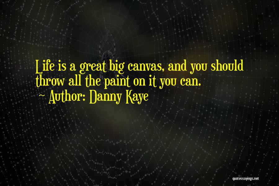 Danny Kaye Quotes: Life Is A Great Big Canvas, And You Should Throw All The Paint On It You Can.