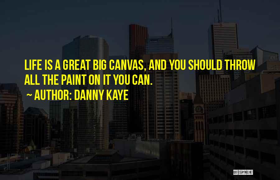 Danny Kaye Quotes: Life Is A Great Big Canvas, And You Should Throw All The Paint On It You Can.