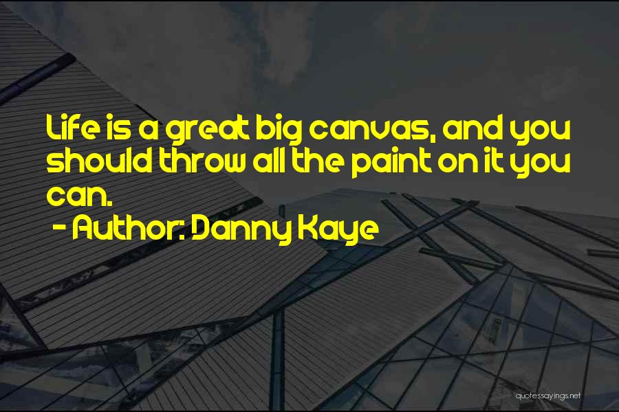 Danny Kaye Quotes: Life Is A Great Big Canvas, And You Should Throw All The Paint On It You Can.