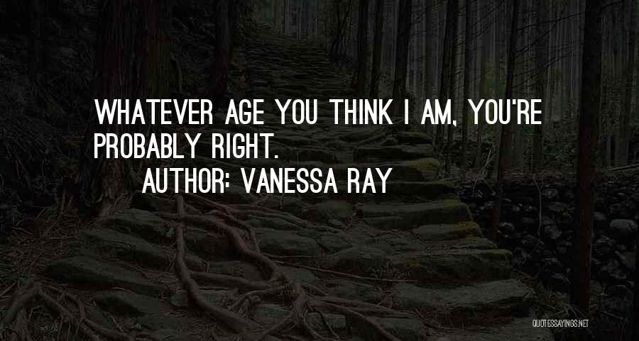 Vanessa Ray Quotes: Whatever Age You Think I Am, You're Probably Right.