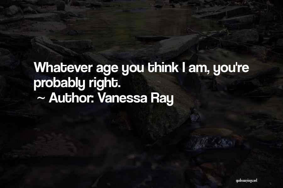 Vanessa Ray Quotes: Whatever Age You Think I Am, You're Probably Right.