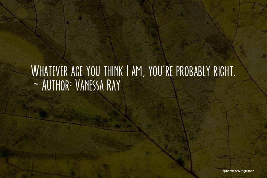 Vanessa Ray Quotes: Whatever Age You Think I Am, You're Probably Right.