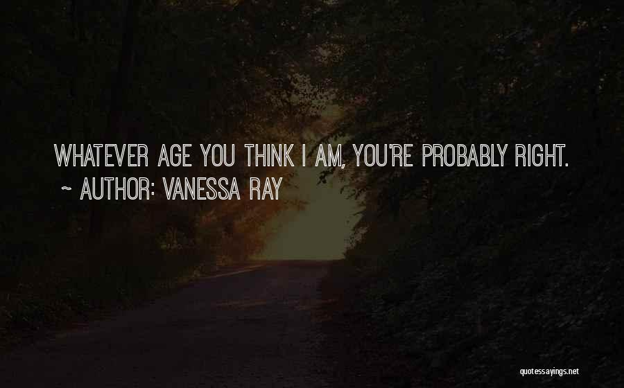 Vanessa Ray Quotes: Whatever Age You Think I Am, You're Probably Right.