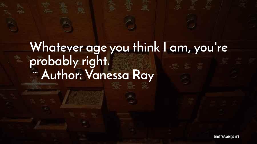 Vanessa Ray Quotes: Whatever Age You Think I Am, You're Probably Right.