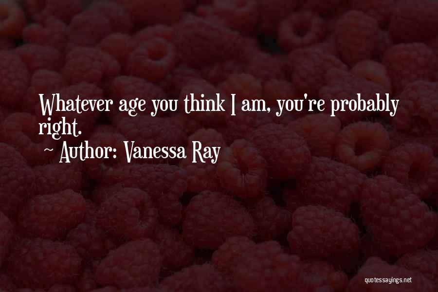 Vanessa Ray Quotes: Whatever Age You Think I Am, You're Probably Right.