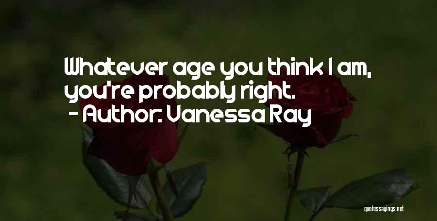 Vanessa Ray Quotes: Whatever Age You Think I Am, You're Probably Right.