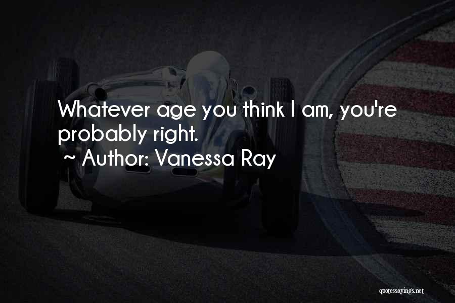 Vanessa Ray Quotes: Whatever Age You Think I Am, You're Probably Right.