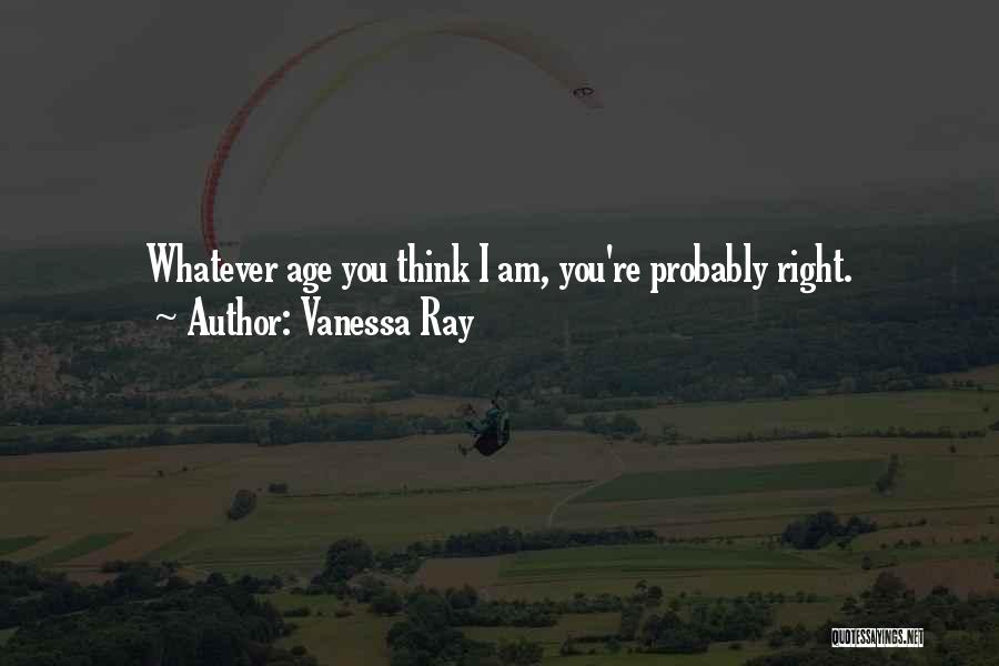 Vanessa Ray Quotes: Whatever Age You Think I Am, You're Probably Right.