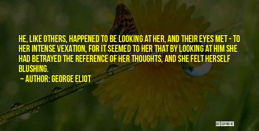 George Eliot Quotes: He, Like Others, Happened To Be Looking At Her, And Their Eyes Met - To Her Intense Vexation, For It