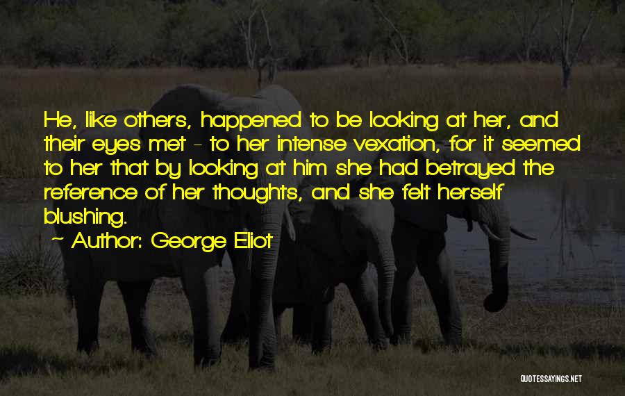 George Eliot Quotes: He, Like Others, Happened To Be Looking At Her, And Their Eyes Met - To Her Intense Vexation, For It