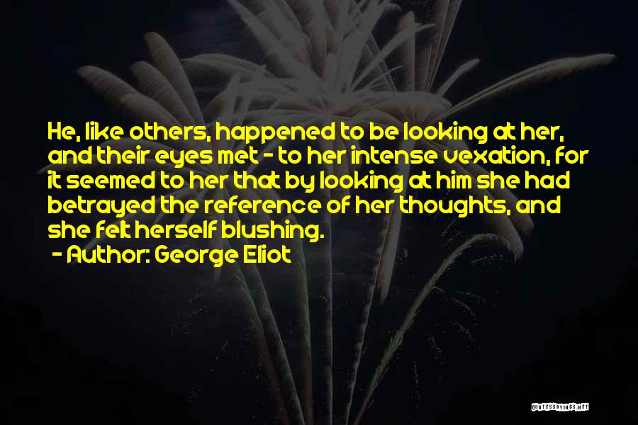 George Eliot Quotes: He, Like Others, Happened To Be Looking At Her, And Their Eyes Met - To Her Intense Vexation, For It