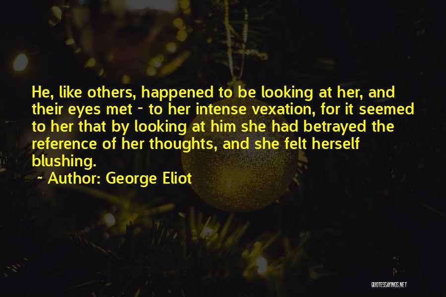 George Eliot Quotes: He, Like Others, Happened To Be Looking At Her, And Their Eyes Met - To Her Intense Vexation, For It