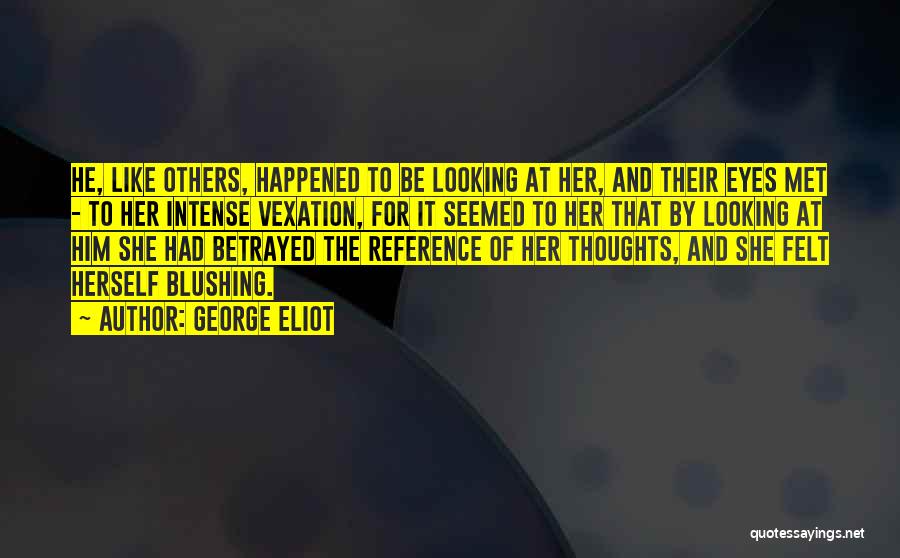 George Eliot Quotes: He, Like Others, Happened To Be Looking At Her, And Their Eyes Met - To Her Intense Vexation, For It