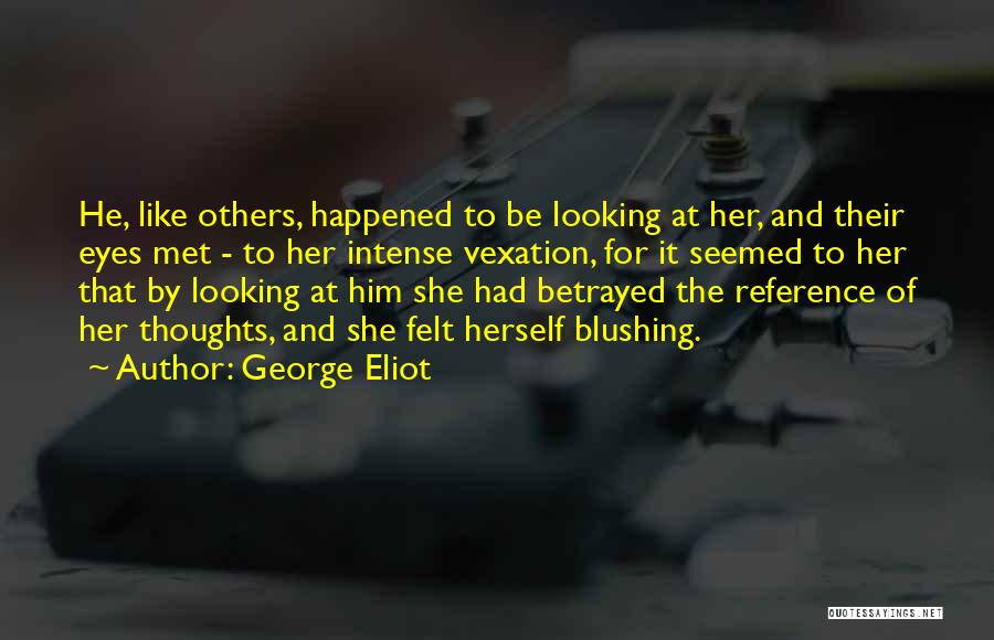 George Eliot Quotes: He, Like Others, Happened To Be Looking At Her, And Their Eyes Met - To Her Intense Vexation, For It