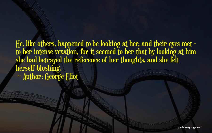 George Eliot Quotes: He, Like Others, Happened To Be Looking At Her, And Their Eyes Met - To Her Intense Vexation, For It