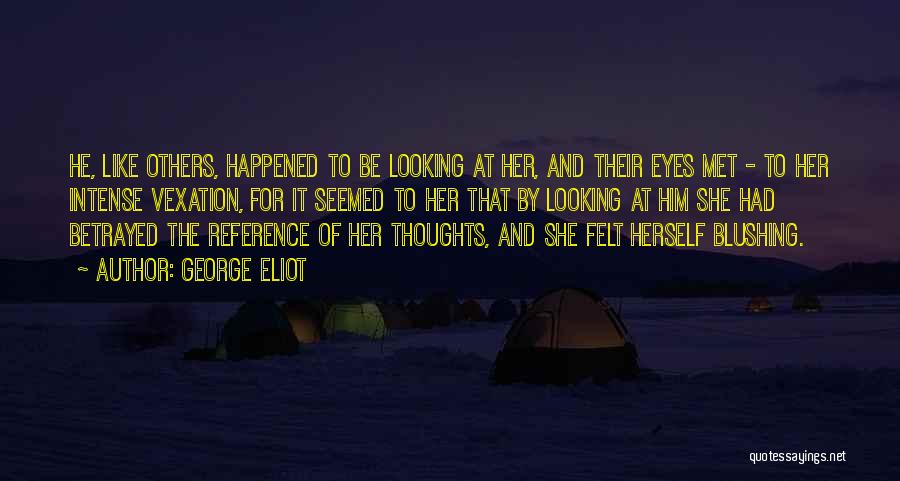 George Eliot Quotes: He, Like Others, Happened To Be Looking At Her, And Their Eyes Met - To Her Intense Vexation, For It