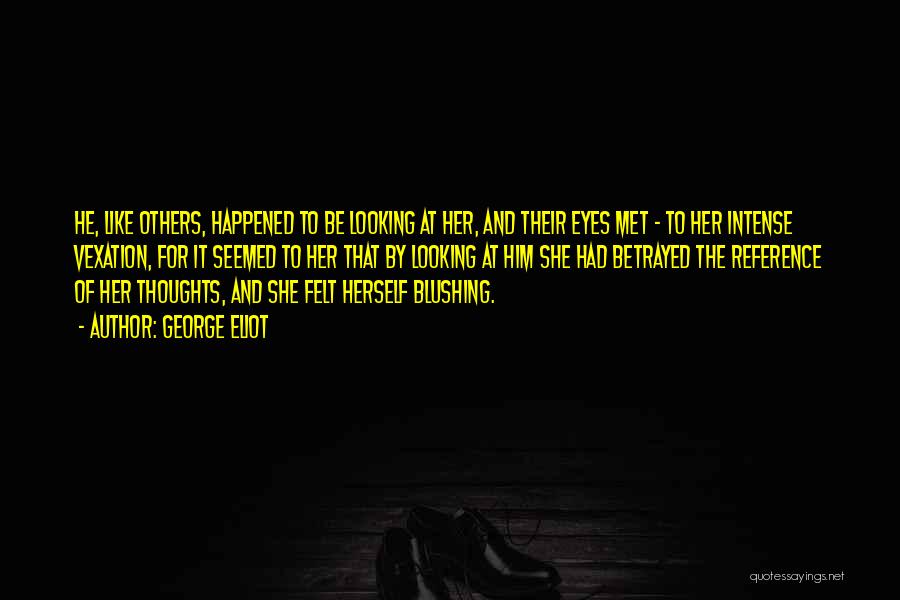 George Eliot Quotes: He, Like Others, Happened To Be Looking At Her, And Their Eyes Met - To Her Intense Vexation, For It