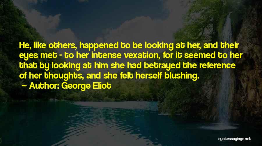 George Eliot Quotes: He, Like Others, Happened To Be Looking At Her, And Their Eyes Met - To Her Intense Vexation, For It