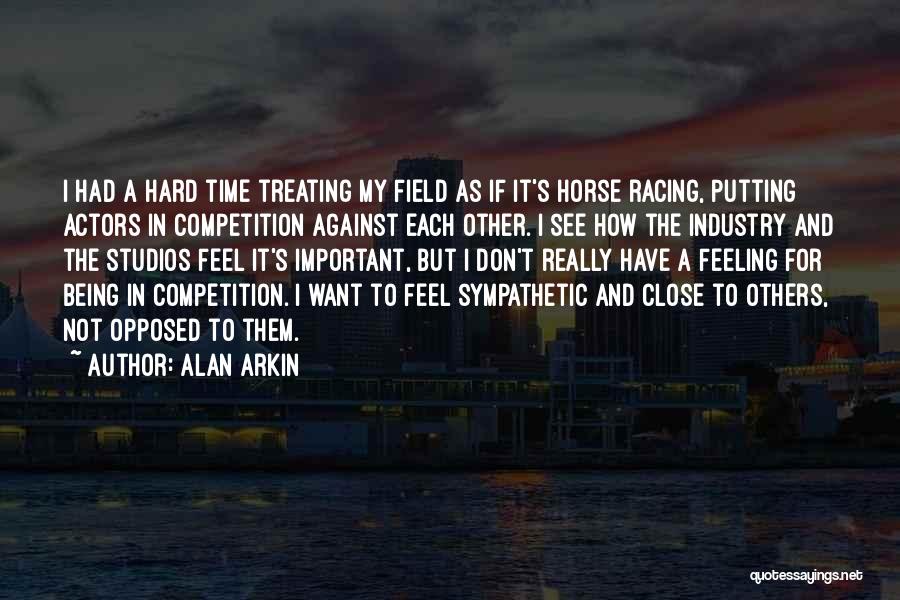 Alan Arkin Quotes: I Had A Hard Time Treating My Field As If It's Horse Racing, Putting Actors In Competition Against Each Other.