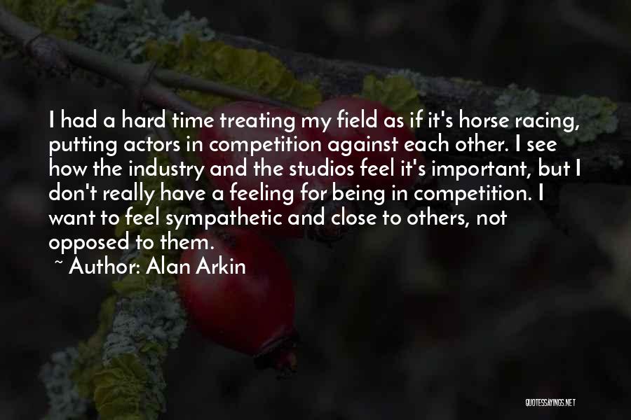 Alan Arkin Quotes: I Had A Hard Time Treating My Field As If It's Horse Racing, Putting Actors In Competition Against Each Other.