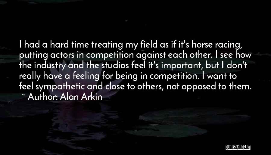 Alan Arkin Quotes: I Had A Hard Time Treating My Field As If It's Horse Racing, Putting Actors In Competition Against Each Other.