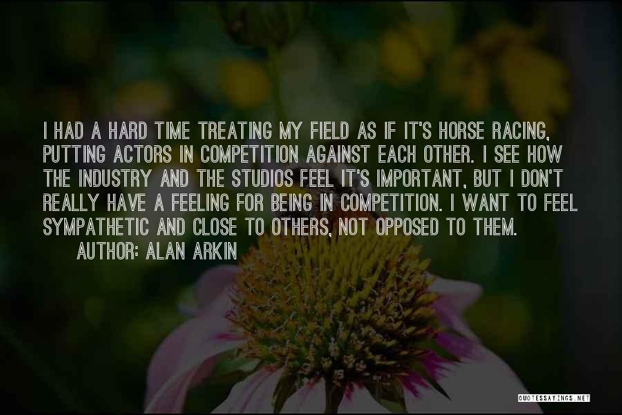 Alan Arkin Quotes: I Had A Hard Time Treating My Field As If It's Horse Racing, Putting Actors In Competition Against Each Other.