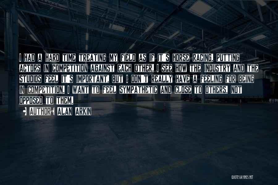 Alan Arkin Quotes: I Had A Hard Time Treating My Field As If It's Horse Racing, Putting Actors In Competition Against Each Other.