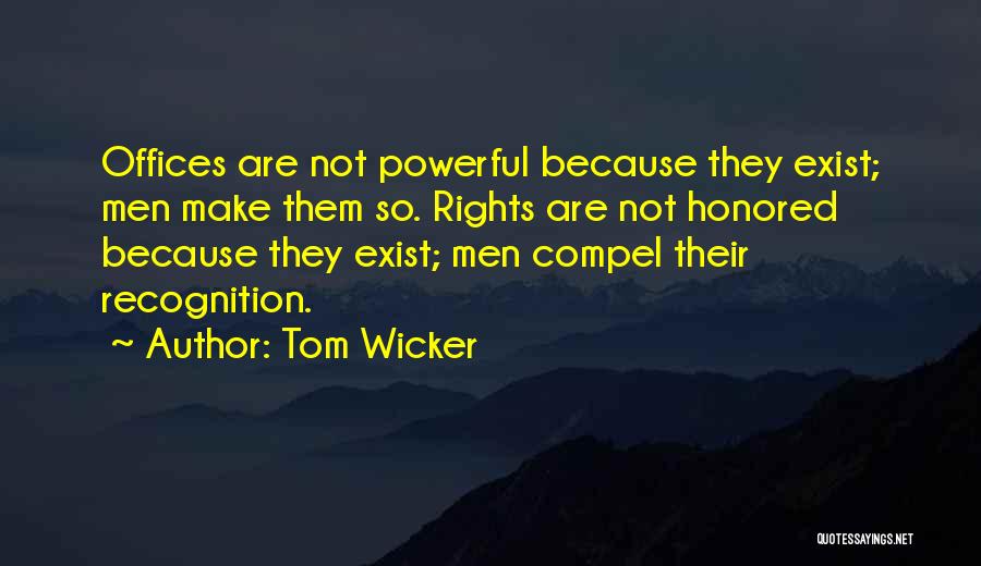 Tom Wicker Quotes: Offices Are Not Powerful Because They Exist; Men Make Them So. Rights Are Not Honored Because They Exist; Men Compel