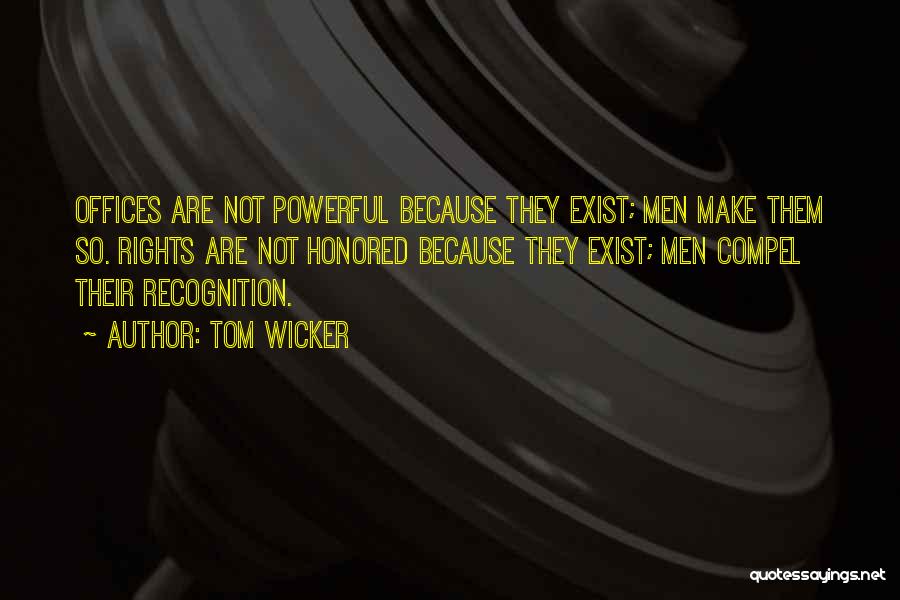 Tom Wicker Quotes: Offices Are Not Powerful Because They Exist; Men Make Them So. Rights Are Not Honored Because They Exist; Men Compel