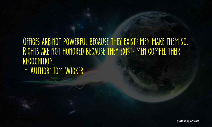 Tom Wicker Quotes: Offices Are Not Powerful Because They Exist; Men Make Them So. Rights Are Not Honored Because They Exist; Men Compel