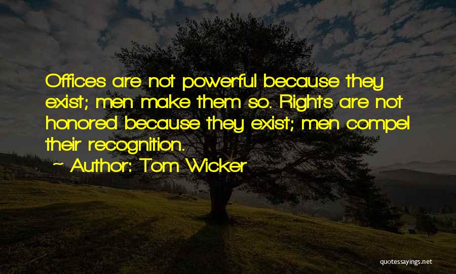 Tom Wicker Quotes: Offices Are Not Powerful Because They Exist; Men Make Them So. Rights Are Not Honored Because They Exist; Men Compel