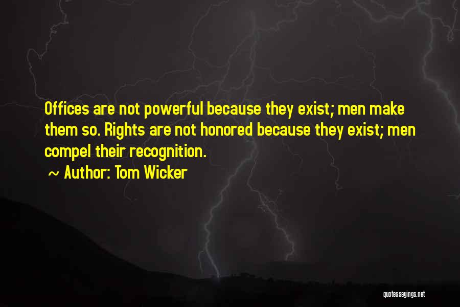 Tom Wicker Quotes: Offices Are Not Powerful Because They Exist; Men Make Them So. Rights Are Not Honored Because They Exist; Men Compel