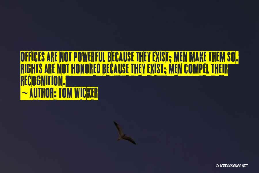 Tom Wicker Quotes: Offices Are Not Powerful Because They Exist; Men Make Them So. Rights Are Not Honored Because They Exist; Men Compel