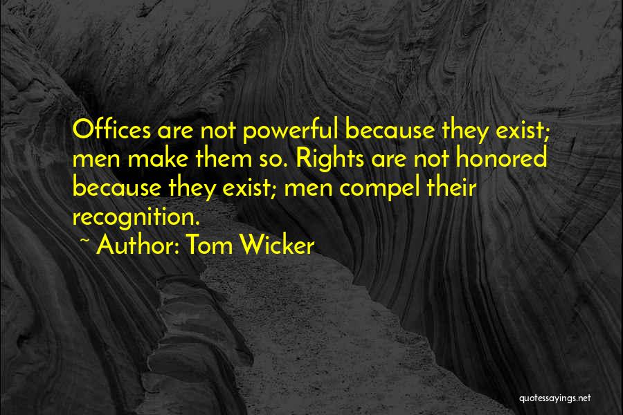 Tom Wicker Quotes: Offices Are Not Powerful Because They Exist; Men Make Them So. Rights Are Not Honored Because They Exist; Men Compel