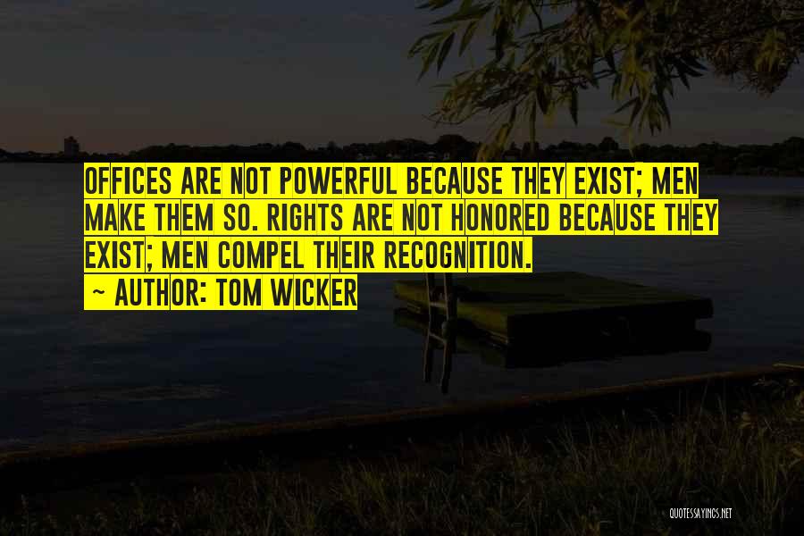 Tom Wicker Quotes: Offices Are Not Powerful Because They Exist; Men Make Them So. Rights Are Not Honored Because They Exist; Men Compel