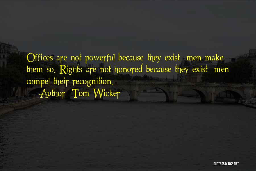 Tom Wicker Quotes: Offices Are Not Powerful Because They Exist; Men Make Them So. Rights Are Not Honored Because They Exist; Men Compel