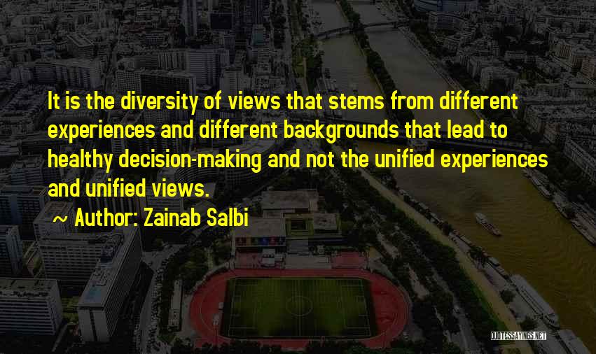 Zainab Salbi Quotes: It Is The Diversity Of Views That Stems From Different Experiences And Different Backgrounds That Lead To Healthy Decision-making And