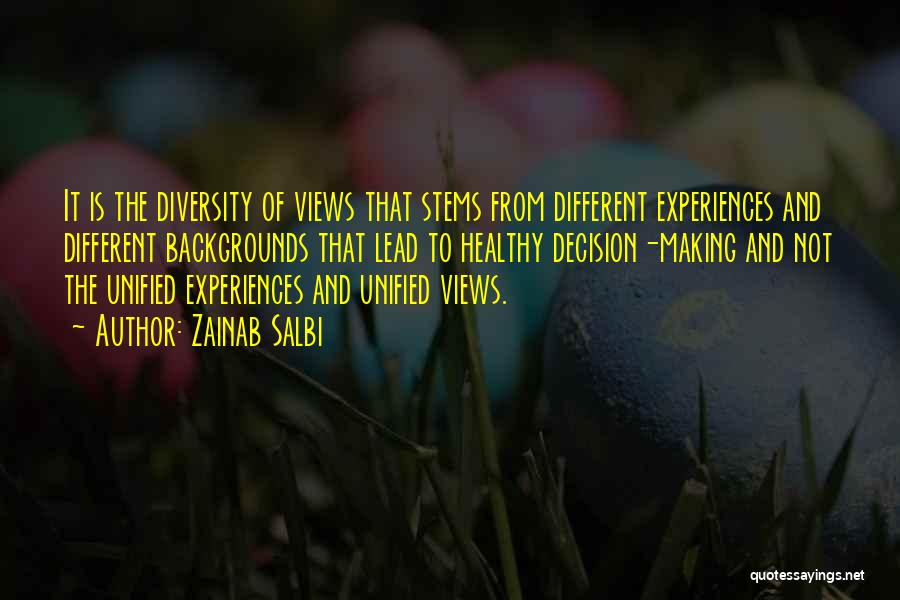 Zainab Salbi Quotes: It Is The Diversity Of Views That Stems From Different Experiences And Different Backgrounds That Lead To Healthy Decision-making And