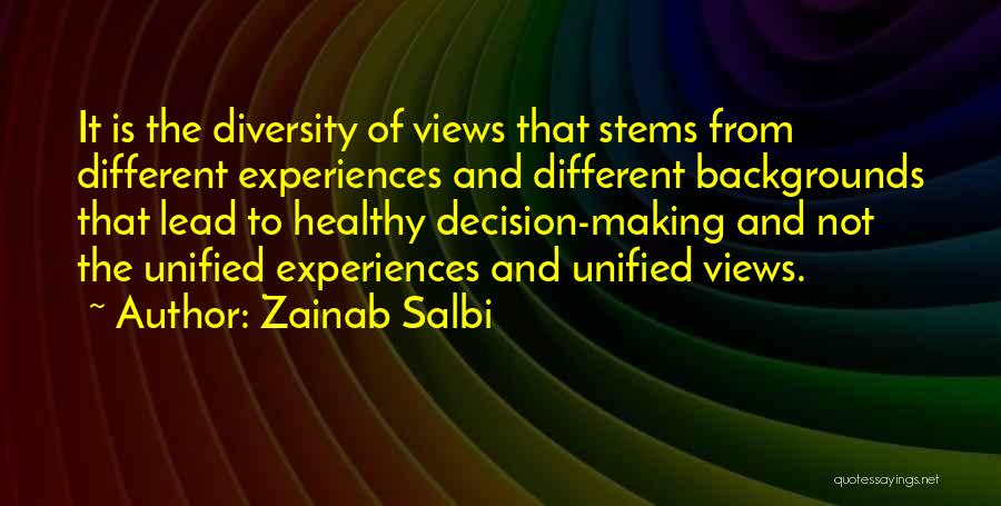 Zainab Salbi Quotes: It Is The Diversity Of Views That Stems From Different Experiences And Different Backgrounds That Lead To Healthy Decision-making And