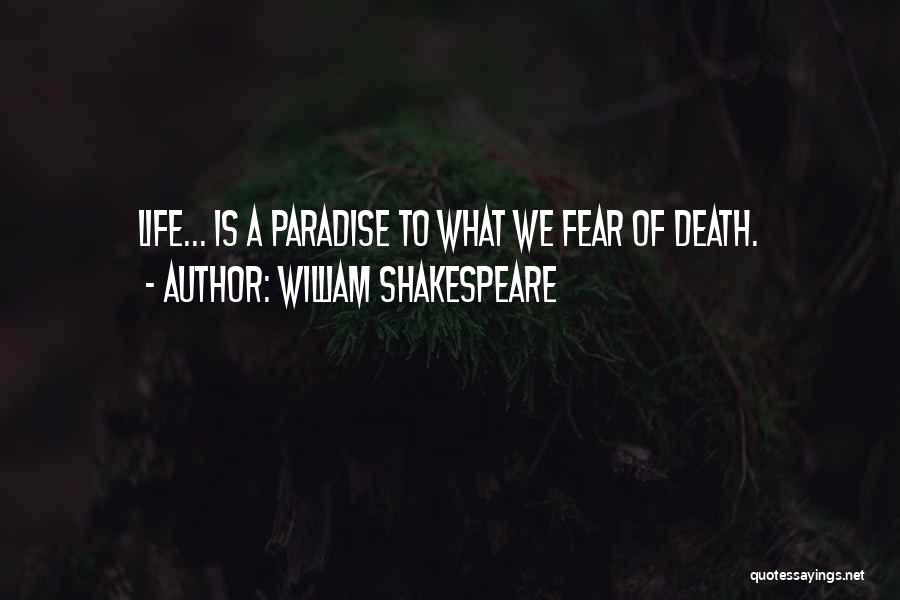 William Shakespeare Quotes: Life... Is A Paradise To What We Fear Of Death.