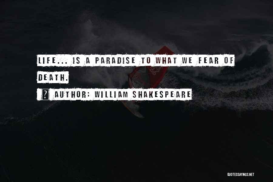 William Shakespeare Quotes: Life... Is A Paradise To What We Fear Of Death.